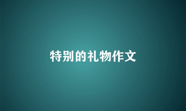 特别的礼物作文