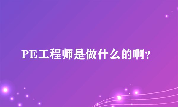 PE工程师是做什么的啊？