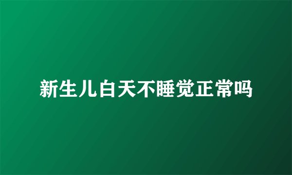 新生儿白天不睡觉正常吗