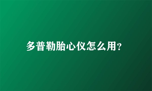多普勒胎心仪怎么用？
