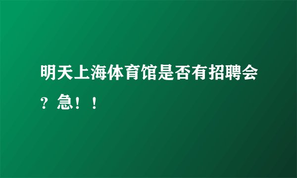 明天上海体育馆是否有招聘会？急！！