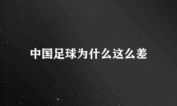 中国足球为什么这么差