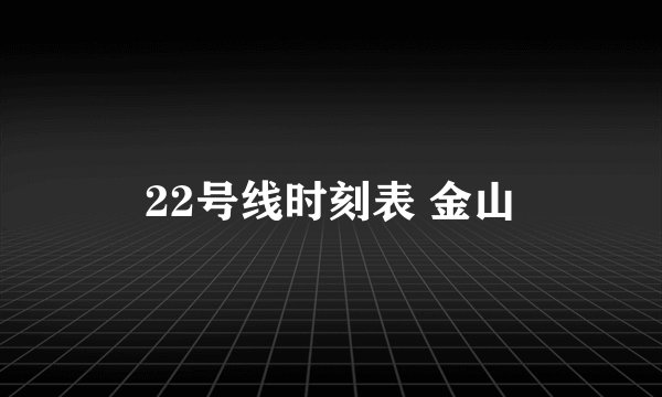 22号线时刻表 金山