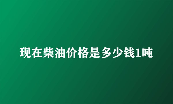 现在柴油价格是多少钱1吨