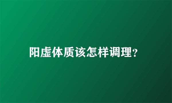 阳虚体质该怎样调理？