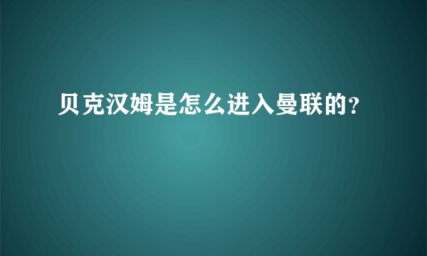 贝克汉姆是怎么进入曼联的？