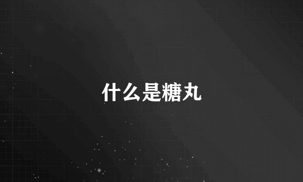 什么是糖丸
