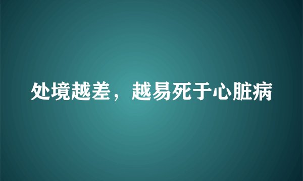处境越差，越易死于心脏病