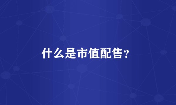 什么是市值配售？