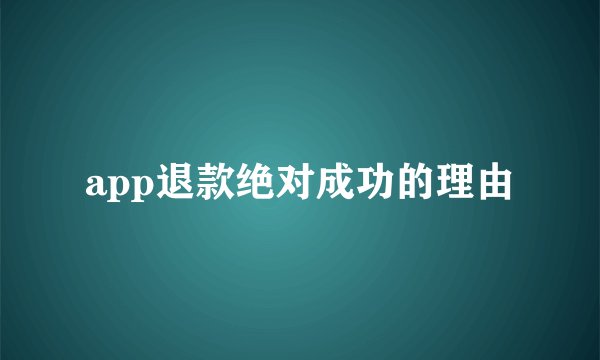app退款绝对成功的理由