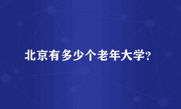 北京有多少个老年大学？