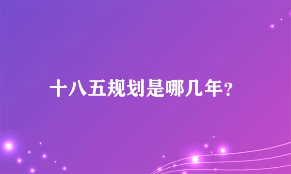 十八五规划是哪几年？