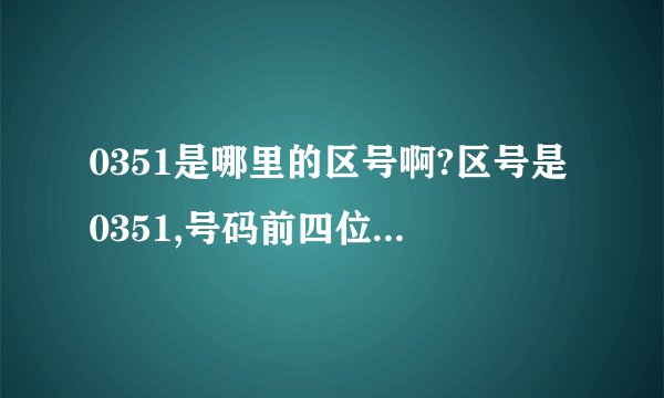 0351是哪里的区号啊?区号是0351,号码前四位是5226,是哪个地区?