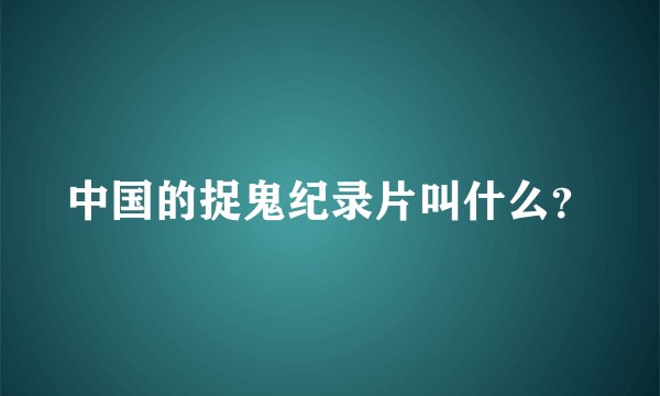 中国的捉鬼纪录片叫什么？