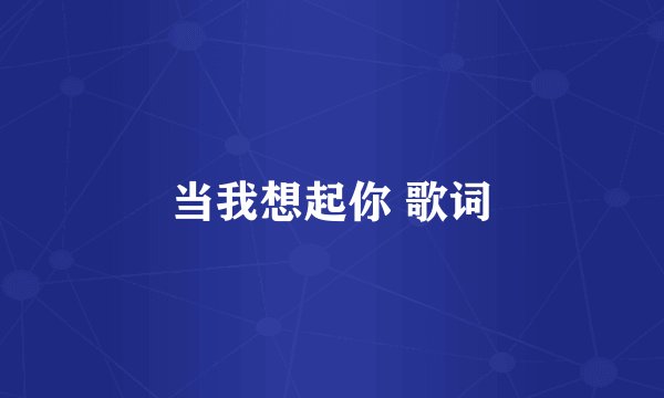 当我想起你 歌词