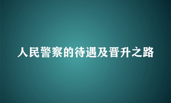人民警察的待遇及晋升之路