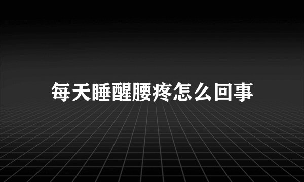 每天睡醒腰疼怎么回事