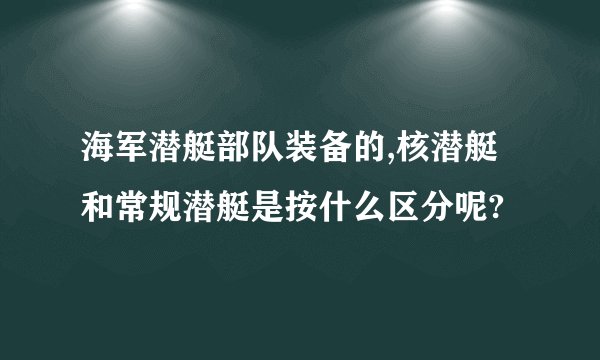 海军潜艇部队装备的,核潜艇和常规潜艇是按什么区分呢?