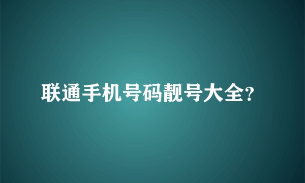 联通手机号码靓号大全？