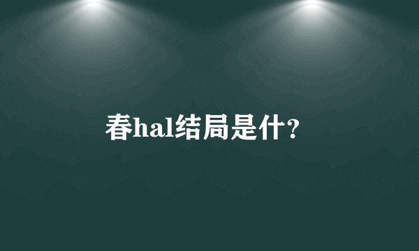 春hal结局是什？
