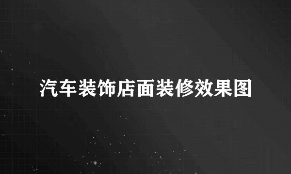 汽车装饰店面装修效果图