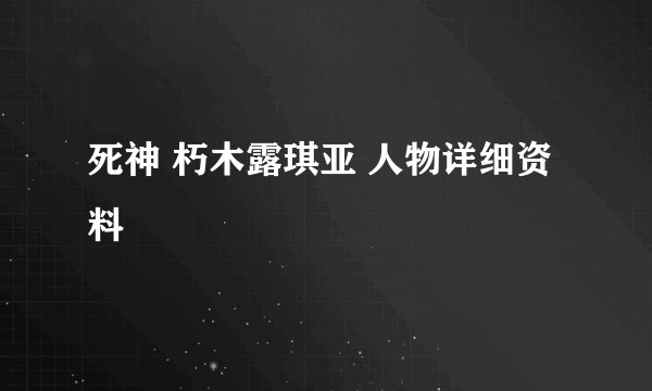 死神 朽木露琪亚 人物详细资料
