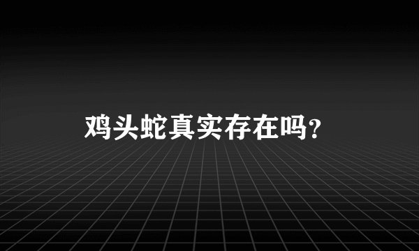 鸡头蛇真实存在吗？