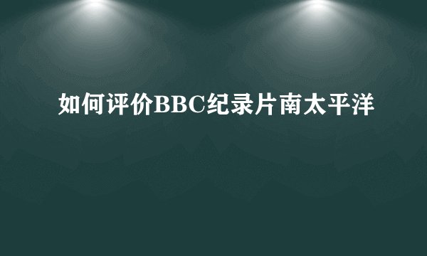 如何评价BBC纪录片南太平洋