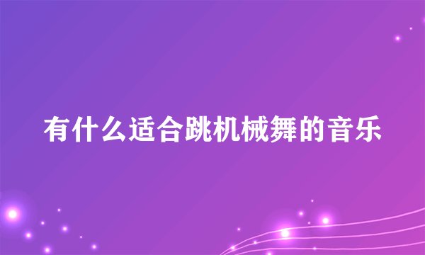 有什么适合跳机械舞的音乐