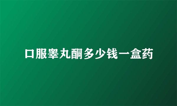 口服睾丸酮多少钱一盒药