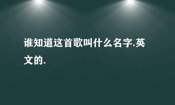 谁知道这首歌叫什么名字.英文的.