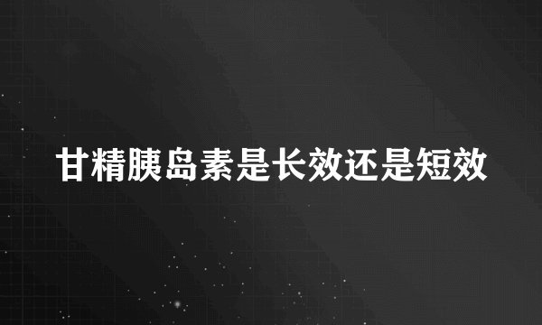 甘精胰岛素是长效还是短效