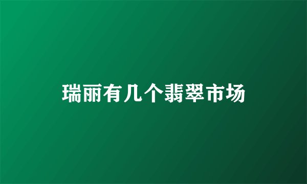 瑞丽有几个翡翠市场