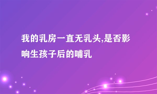 我的乳房一直无乳头,是否影响生孩子后的哺乳