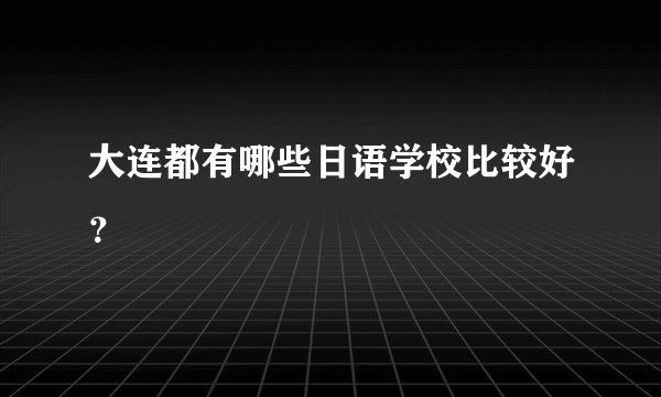 大连都有哪些日语学校比较好？