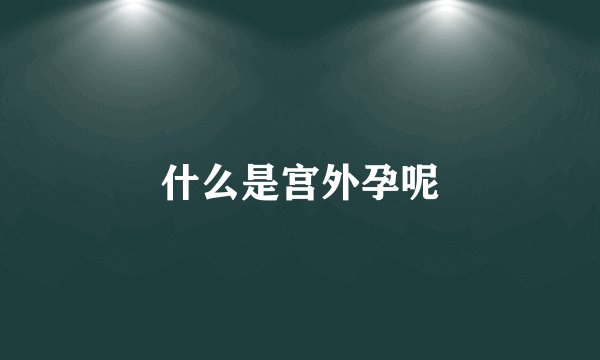 什么是宫外孕呢