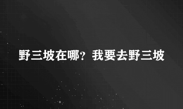 野三坡在哪？我要去野三坡