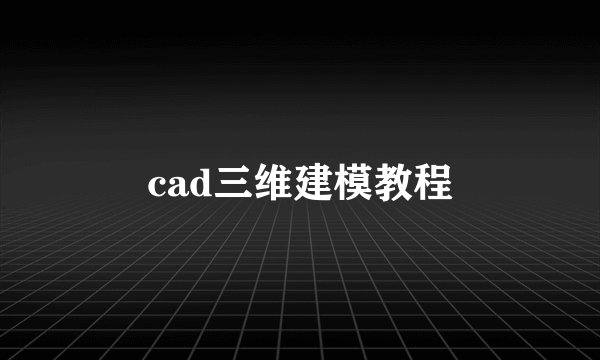 cad三维建模教程