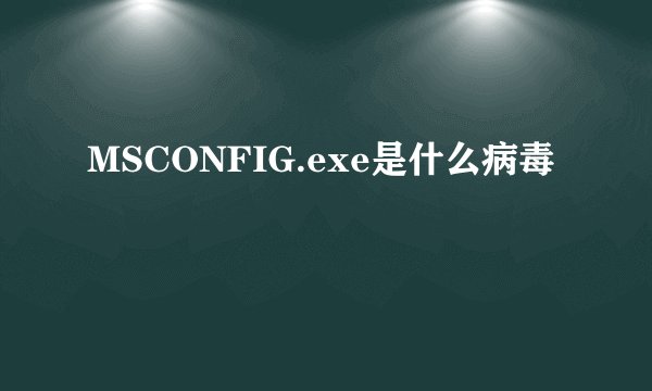 MSCONFIG.exe是什么病毒
