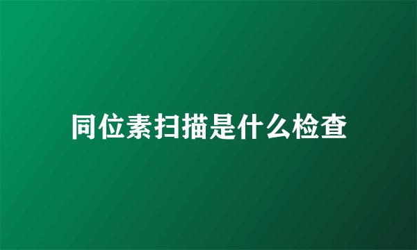 同位素扫描是什么检查