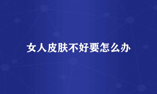 女人皮肤不好要怎么办
