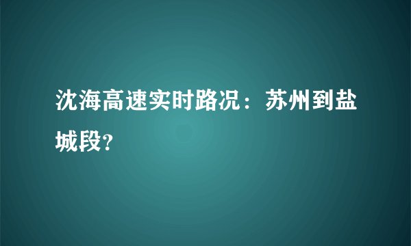 沈海高速实时路况：苏州到盐城段？