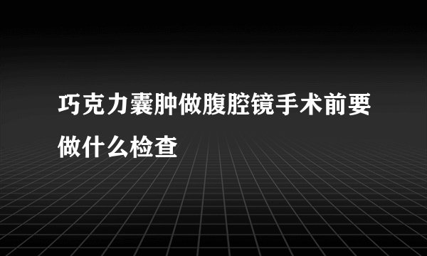 巧克力囊肿做腹腔镜手术前要做什么检查