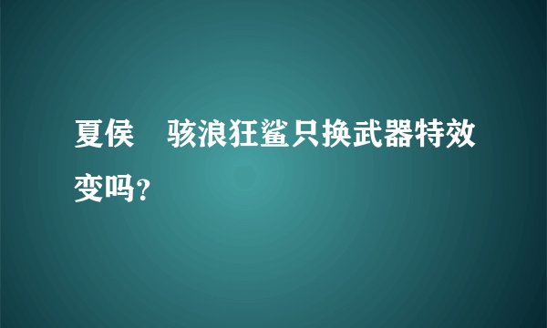 夏侯惇骇浪狂鲨只换武器特效变吗？
