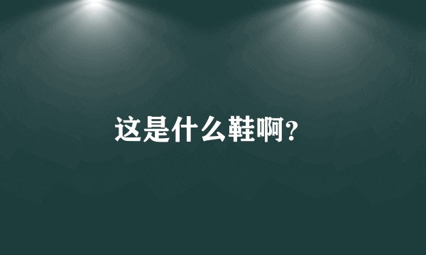这是什么鞋啊？