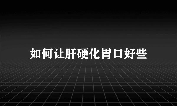 如何让肝硬化胃口好些