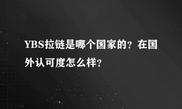 YBS拉链是哪个国家的？在国外认可度怎么样？