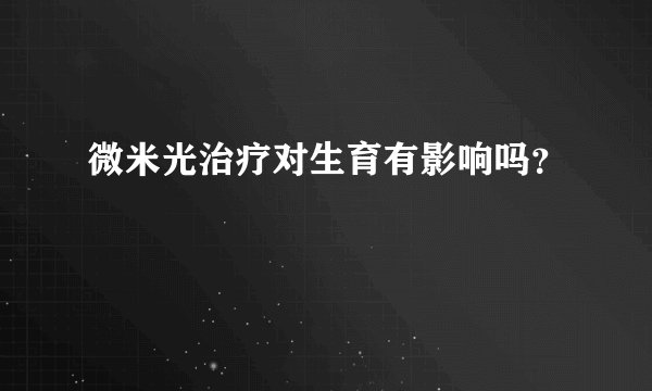 微米光治疗对生育有影响吗？