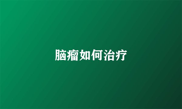 脑瘤如何治疗