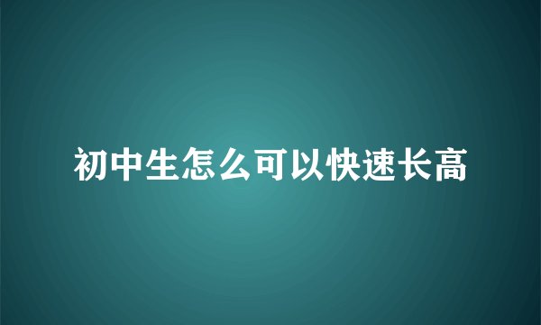 初中生怎么可以快速长高